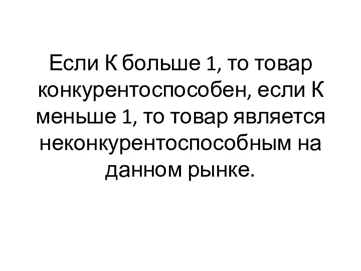 Если К больше 1, то товар конкурентоспособен, если К меньше