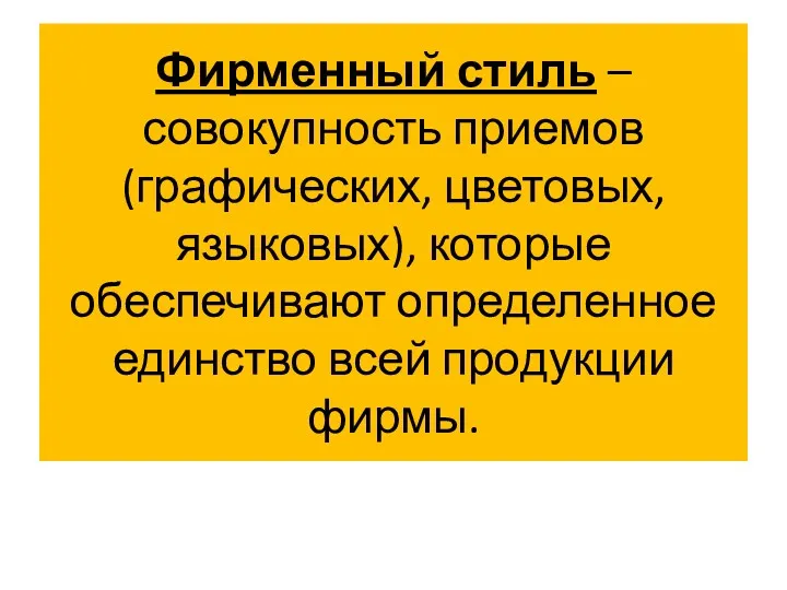 Фирменный стиль – совокупность приемов (графических, цветовых, языковых), которые обеспечивают определенное единство всей продукции фирмы.