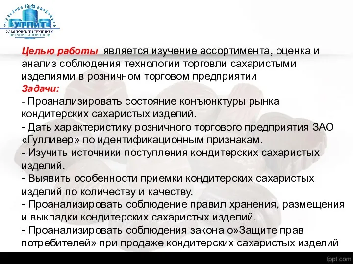 Целью работы является изучение ассортимента, оценка и анализ соблюдения технологии торговли сахаристыми изделиями