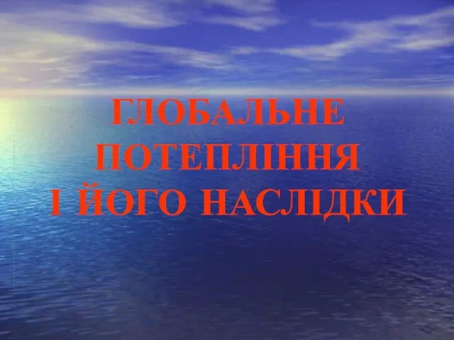 ГЛОБАЛЬНЕ ПОТЕПЛІННЯ І ЙОГО НАСЛІДКИ