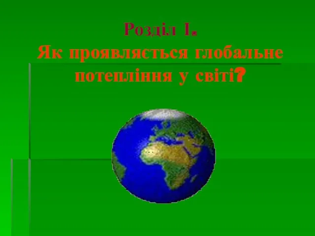 Розділ І. Як проявляється глобальне потепління у світі?