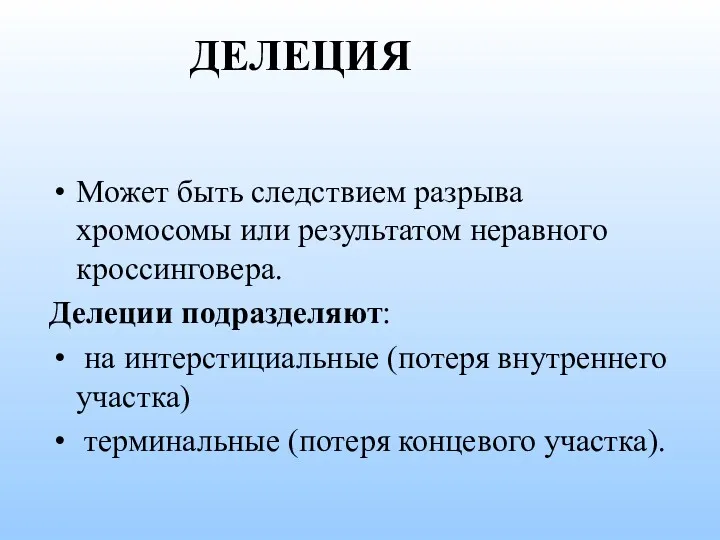 Может быть следствием разрыва хромосомы или результатом неравного кроссинговера. Делеции