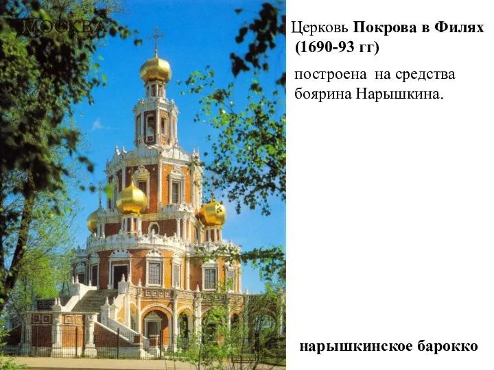 Церковь Покрова в Филях (1690-93 гг) нарышкинское барокко построена на средства боярина Нарышкина.