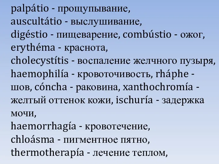 palpátio - прощупывание, auscultátio - выслушивание, digéstio - пищеварение, combústio