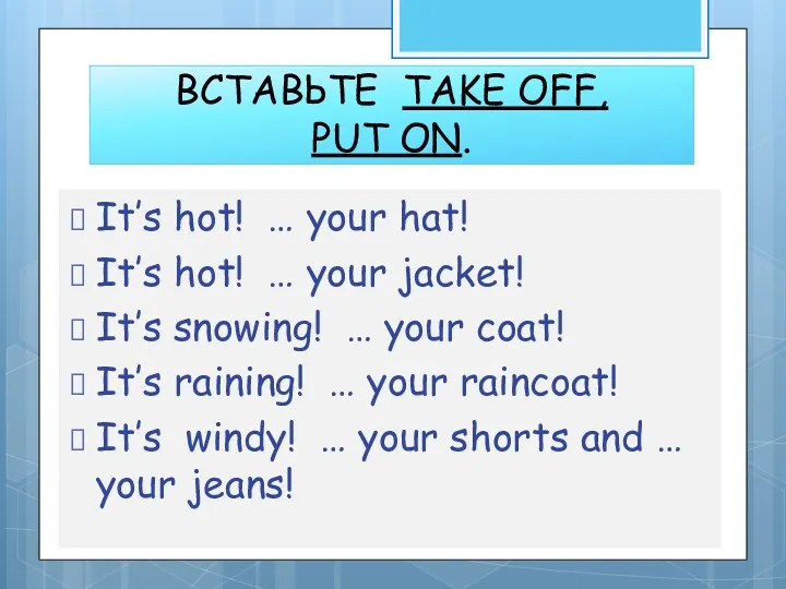 ВСТАВЬТЕ TAKE OFF, PUT ON. It’s hot! … your hat!