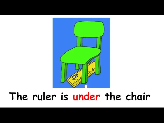 The ruler is under the chair