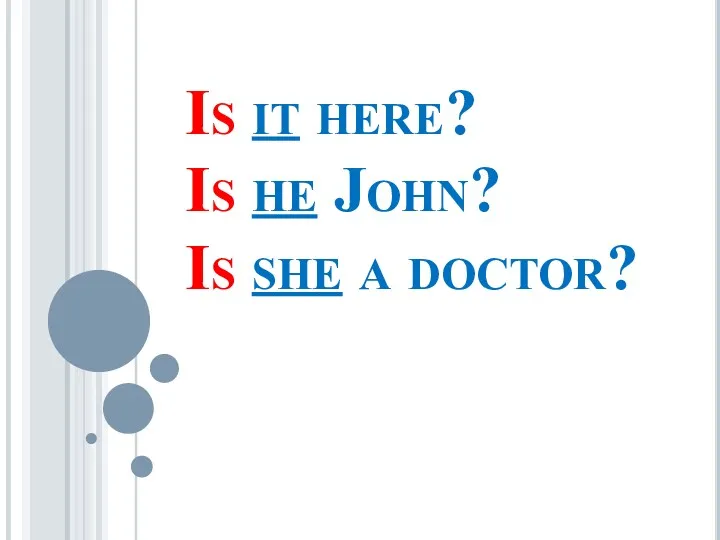 Is it here? Is he John? Is she a doctor?