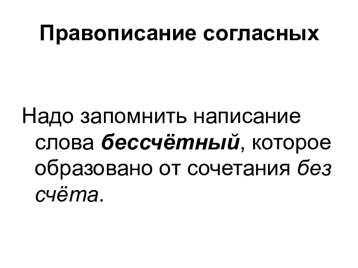 Правописание согласных Надо запомнить написание слова бессчётный, которое образовано от сочетания без счёта.