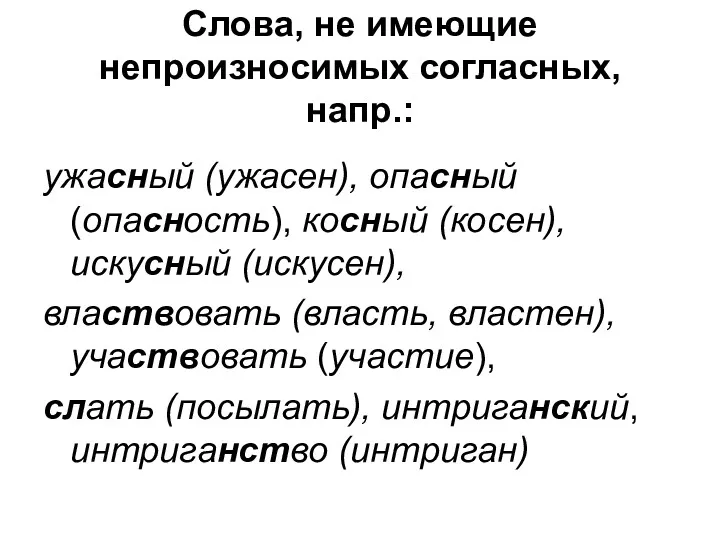 Слова, не имеющие непроизносимых согласных, напр.: ужасный (ужасен), опасный (опасность),