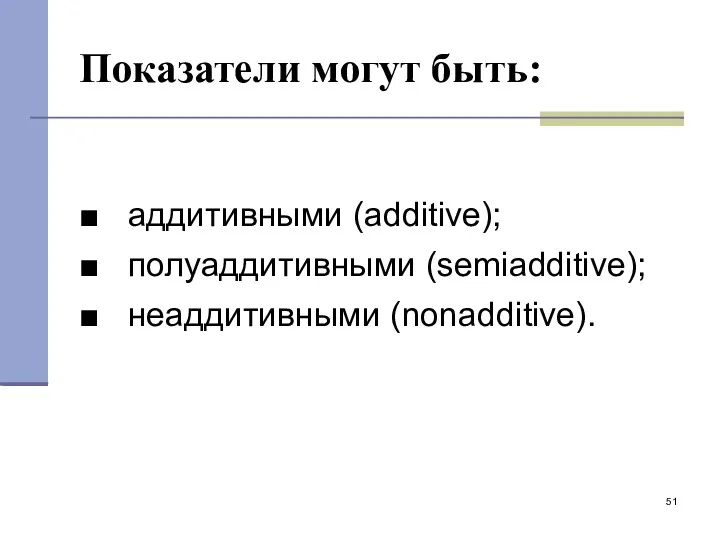 Показатели могут быть: ■ аддитивными (additive); ■ полуаддитивными (semiadditive); ■ неаддитивными (nonadditive).