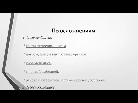 По осложнениям 1. Осложнённые: травматическим шоком. повреждением внутренних органов. кровотечением. жировой эмболией. раневой