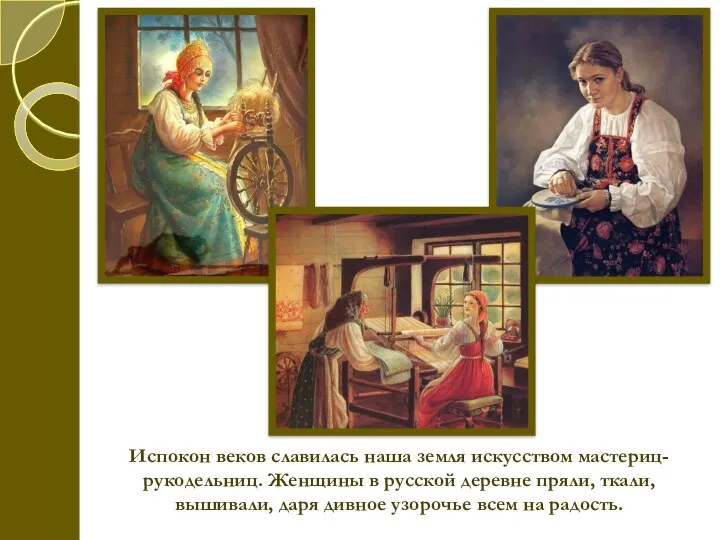 Испокон веков славилась наша земля искусством мастериц-рукодельниц. Женщины в русской