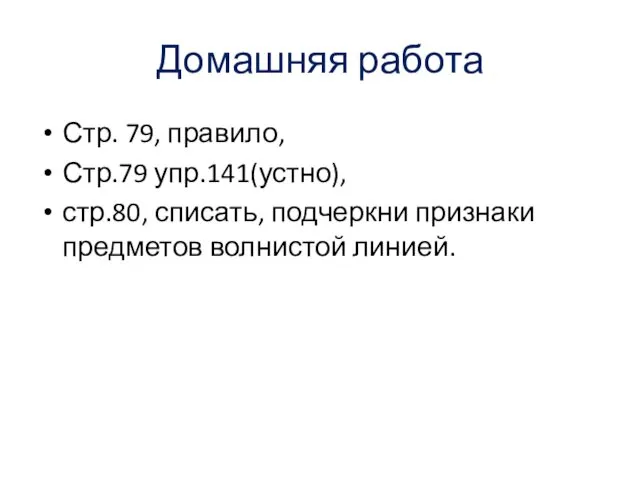 Домашняя работа Стр. 79, правило, Стр.79 упр.141(устно), стр.80, списать, подчеркни признаки предметов волнистой линией.