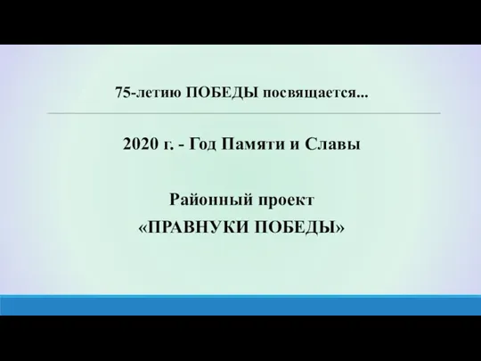 75-летию ПОБЕДЫ посвящается... 2020 г. - Год Памяти и Славы Районный проект «ПРАВНУКИ ПОБЕДЫ»