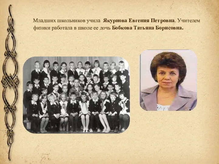 Младших школьников учила Якурнова Евгения Петровна. Учителем физики работала в школе ее дочь Бобкова Татьяна Борисовна.