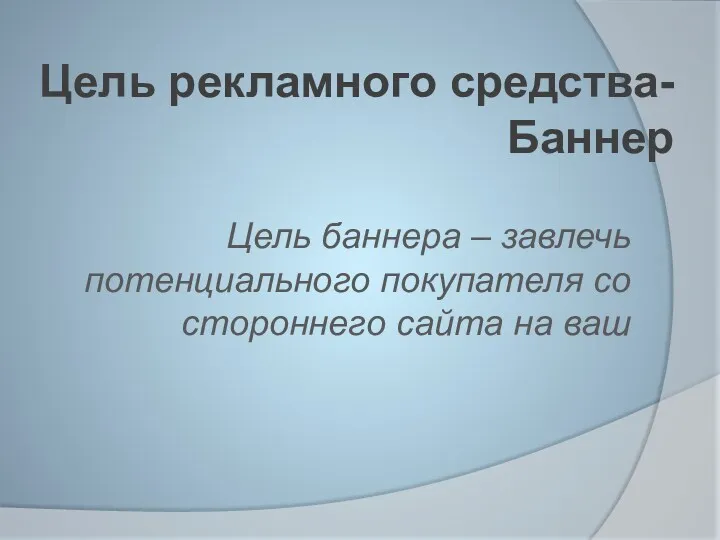 Цель рекламного средства- Баннер Цель баннера – завлечь потенциального покупателя со стороннего сайта на ваш