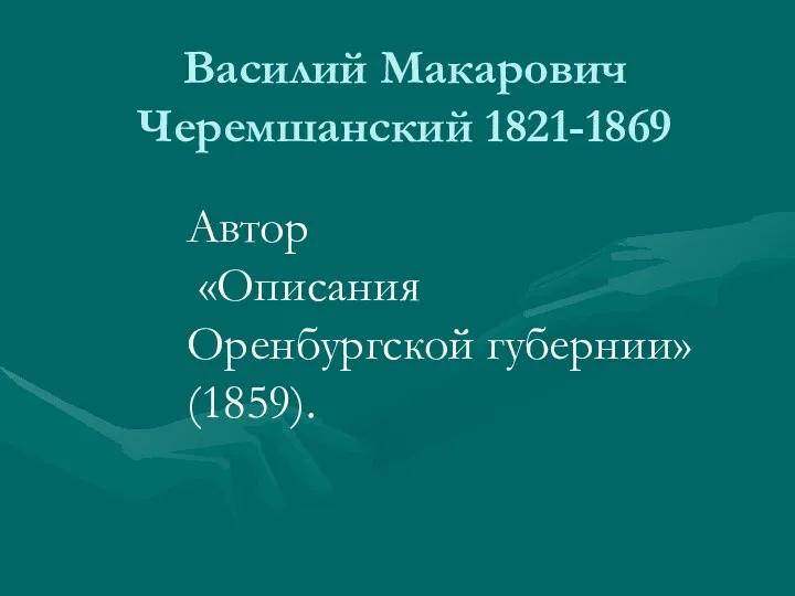 Василий Макарович Черемшанский 1821-1869 Автор «Описания Оренбургской губернии» (1859).