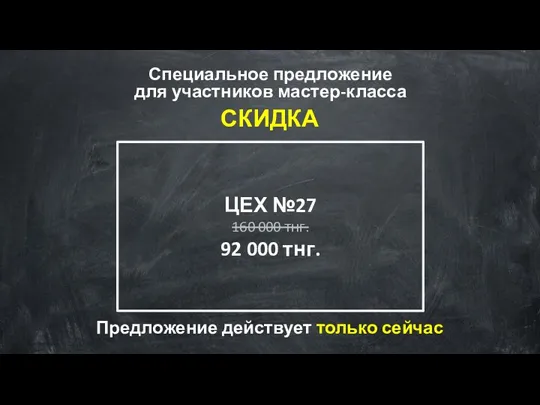 Специальное предложение для участников мастер-класса СКИДКА ЦЕХ №27 160 000 тнг. 92 000