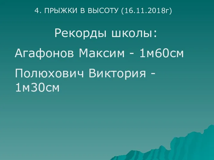 4. ПРЫЖКИ В ВЫСОТУ (16.11.2018г) Рекорды школы: Агафонов Максим - 1м60см Полюхович Виктория - 1м30см