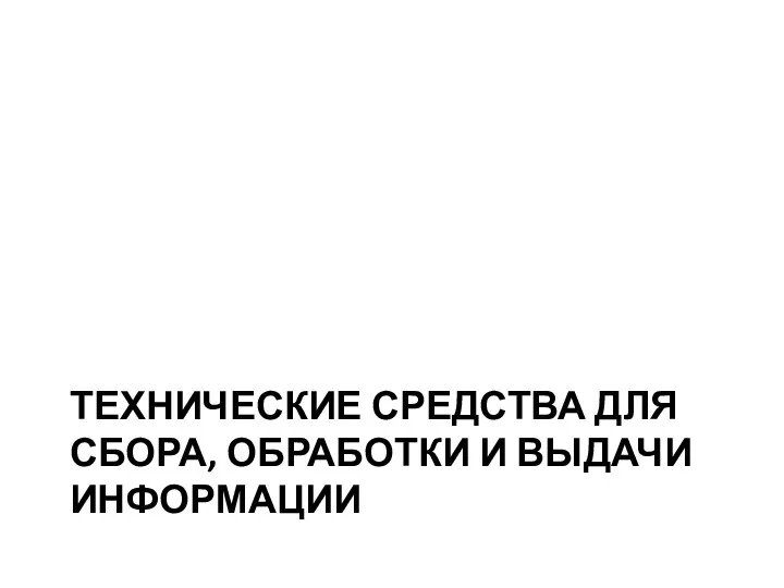 ТЕХНИЧЕСКИЕ СРЕДСТВА ДЛЯ СБОРА, ОБРАБОТКИ И ВЫДАЧИ ИНФОРМАЦИИ