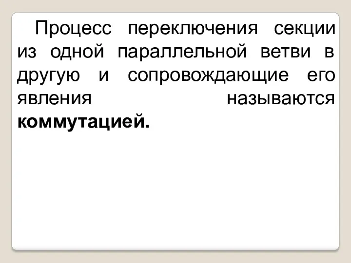 Процесс переключения секции из одной параллельной ветви в другую и сопровождающие его явления называются коммутацией.