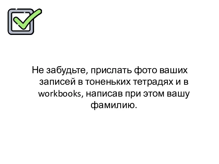 Не забудьте, прислать фото ваших записей в тоненьких тетрадях и