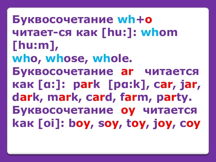 Буквосочетание wh+o читает-cя как [hu:]: whom [hu:m], who, whose, whole. Буквосочетание ar читается