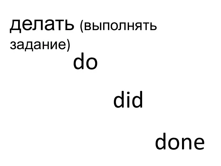 делать (выполнять задание) do did done