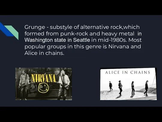 Grunge - substyle of alternative rock,which formed from punk-rock and