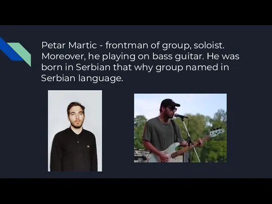 Petar Martic - frontman of group, soloist. Moreover, he playing