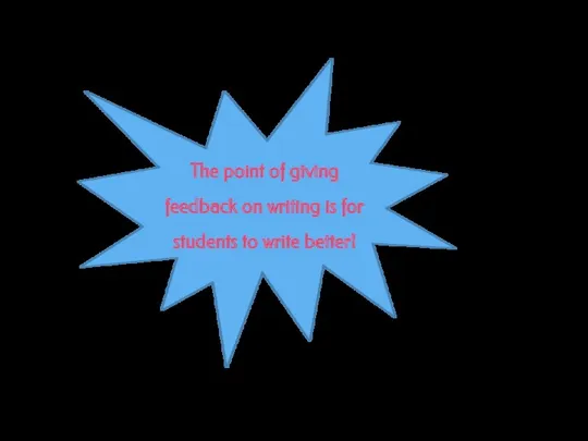 The point of giving feedback on writing is for students to write better!