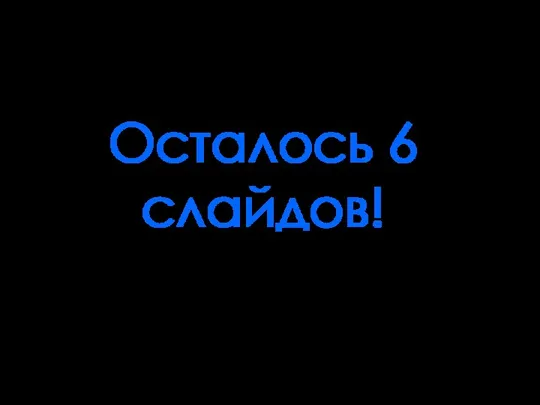 Осталось 6 слайдов!