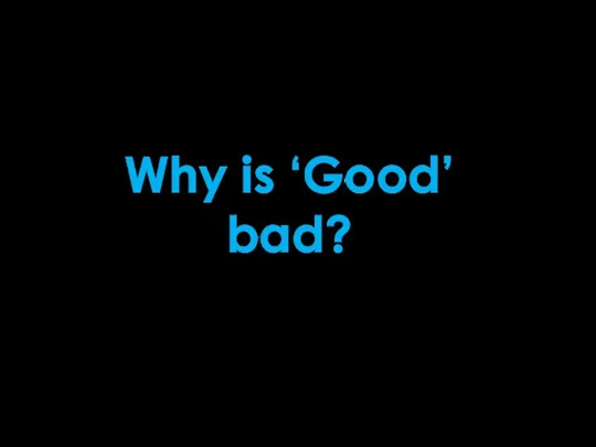 Why is ‘Good’ bad?