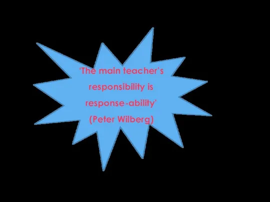 ‘The main teacher’s responsibility is response-ability’ (Peter Wilberg)