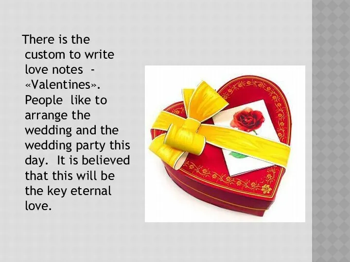 There is the custom to write love notes - «Valentines». People like to