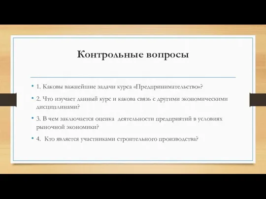 Контрольные вопросы 1. Каковы важнейшие задачи курса «Предпринимательство»? 2. Что изучает данный курс