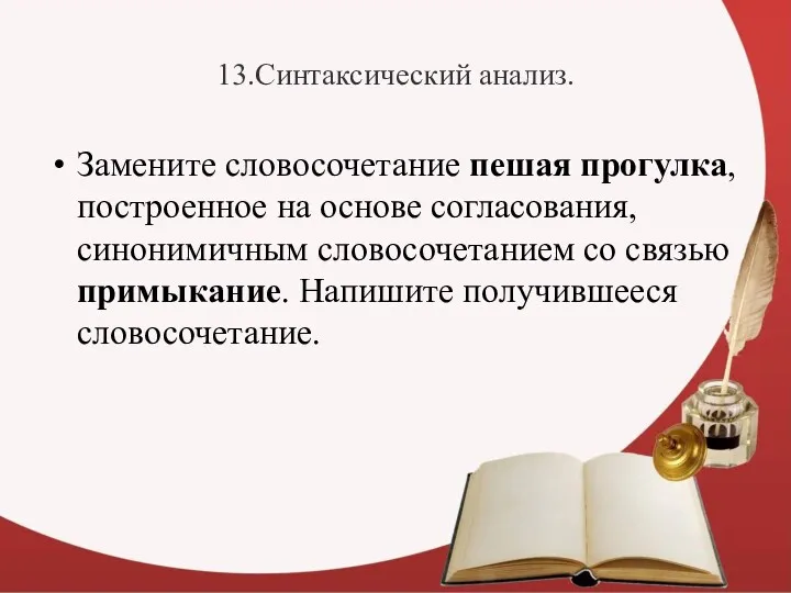 13.Синтаксический анализ. Замените словосочетание пешая прогулка, построенное на основе согласования,