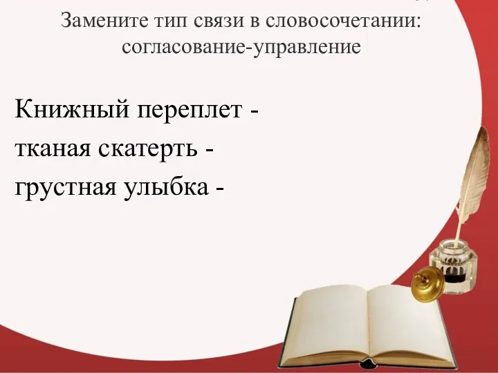 3.Замените тип связи в словосочетании: согласование-управление Книжный переплет - тканая скатерть - грустная улыбка -