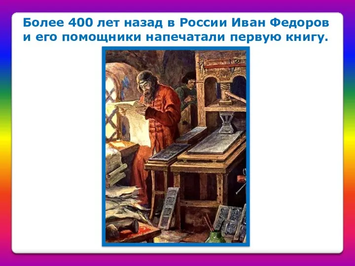 Более 400 лет назад в России Иван Федоров и его помощники напечатали первую книгу.