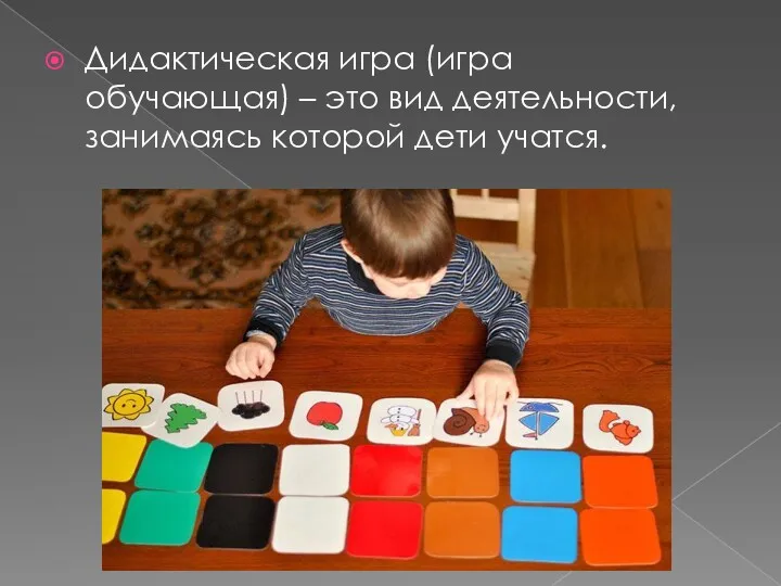Дидактическая игра (игра обучающая) – это вид деятельности, занимаясь которой дети учатся.