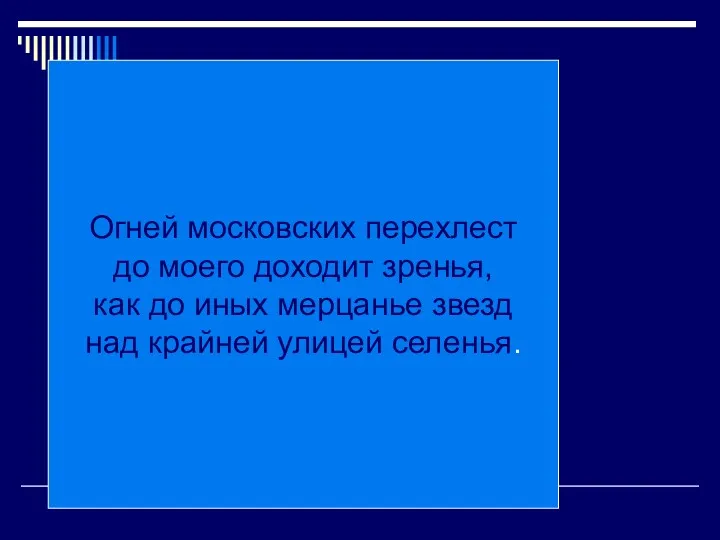 Огней московских перехлест до моего доходит зренья, как до иных мерцанье звезд над крайней улицей селенья.