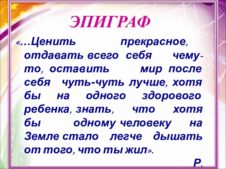 ЭПИГРАФ «…Ценить прекрасное, отдавать всего себя чему-то, оставить мир после