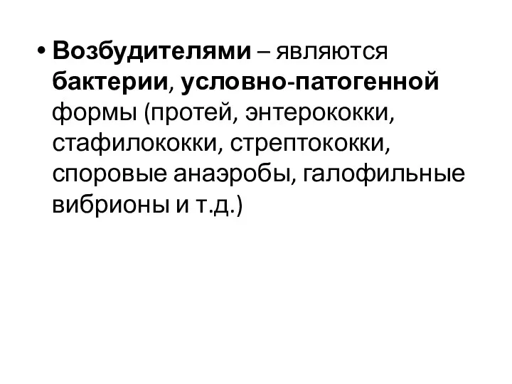 Возбудителями – являются бактерии, условно-патогенной формы (протей, энтерококки, стафилококки, стрептококки, споровые анаэробы, галофильные вибрионы и т.д.)