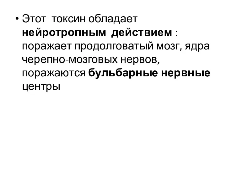 Этот токсин обладает нейротропным действием : поражает продолговатый мозг, ядра черепно-мозговых нервов, поражаются бульбарные нервные центры