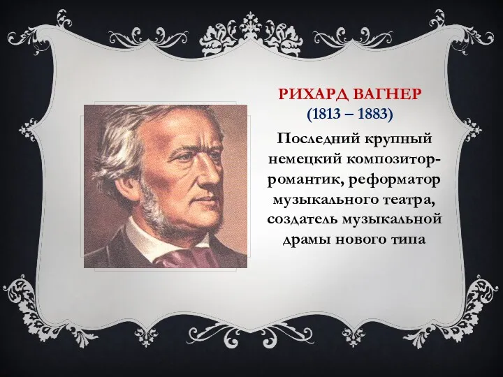 РИХАРД ВАГНЕР (1813 – 1883) Последний крупный немецкий композитор-романтик, реформатор