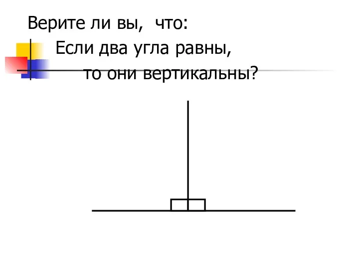 Верите ли вы, что: Если два угла равны, то они вертикальны?