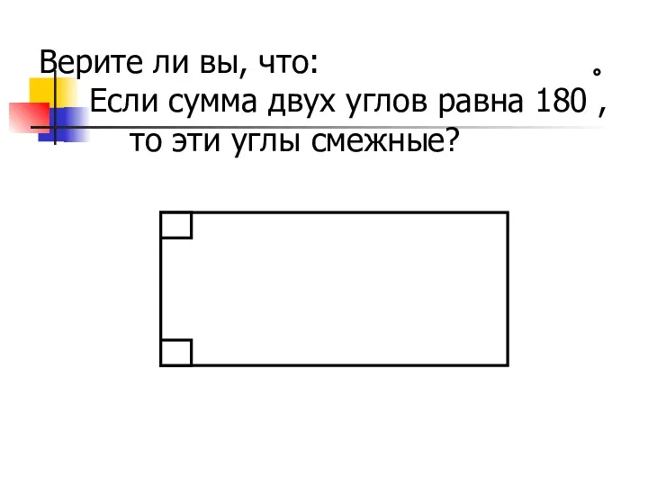 Верите ли вы, что: Если сумма двух углов равна 180 , то эти углы смежные?