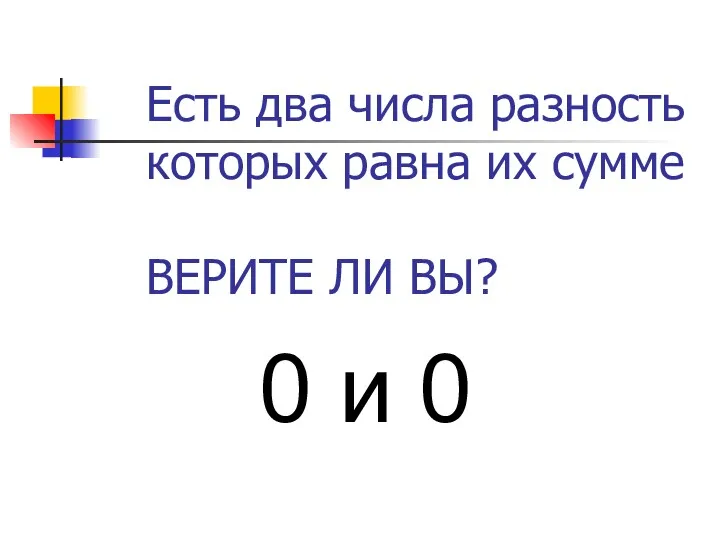 Есть два числа разность которых равна их сумме ВЕРИТЕ ЛИ ВЫ? 0 и 0