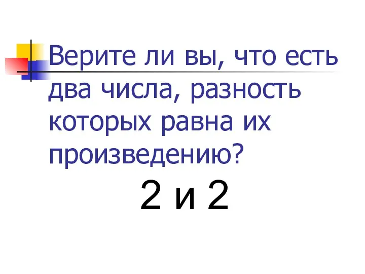 Верите ли вы, что есть два числа, разность которых равна их произведению? 2 и 2