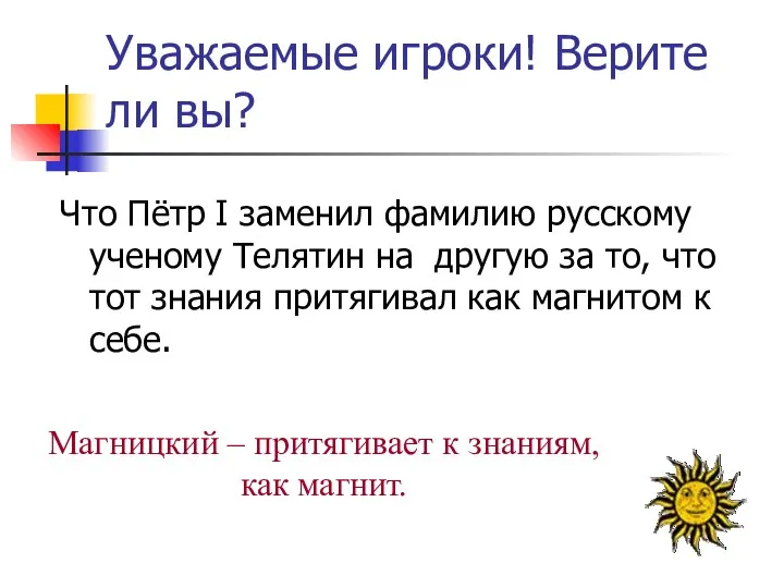 Уважаемые игроки! Верите ли вы? Что Пётр I заменил фамилию русскому ученому Телятин